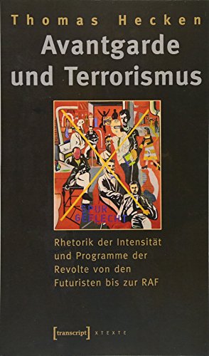 Avantgarde und Terrorismus: Rhetorik der Intensität und Programme der Revolte von den Futuristen bis zur RAF (X-Texte zu Kultur und Gesellschaft)